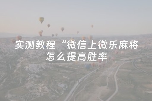实测教程“微信上微乐麻将怎么提高胜率（助赢神器通用版）