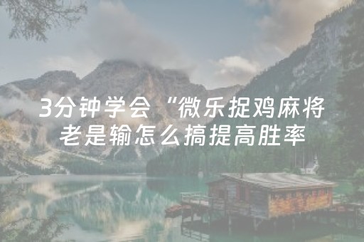 3分钟学会“微乐捉鸡麻将老是输怎么搞提高胜率（助赢神器通用版）