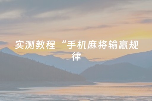实测教程“手机麻将输赢规律（专用辅牌神器免安装）