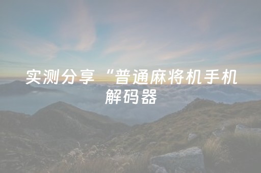 实测分享“普通麻将机手机解码器（专用辅牌神器免安装）