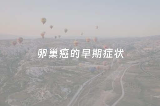 卵巢癌的早期症状（子宫癌和卵巢癌的早期症状）