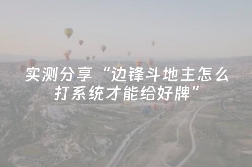 实测分享“边锋斗地主怎么打系统才能给好牌”（详细透视教程）-哔哩哔哩