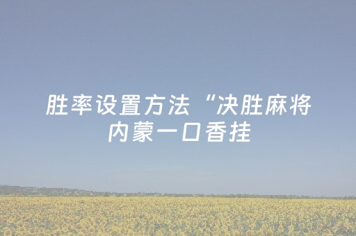 胜率设置方法“决胜麻将内蒙一口香挂（助赢神器通用版）