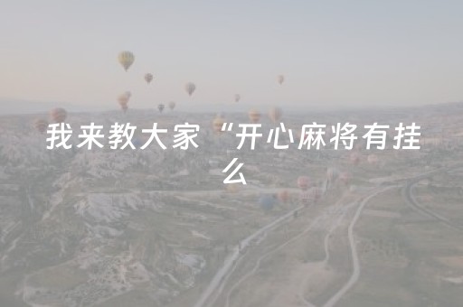 我来教大家“开心麻将有挂么（专用辅牌神器免安装）