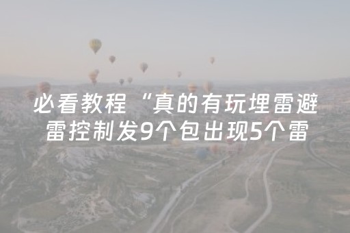 必看教程“真的有玩埋雷避雷控制发9个包出现5个雷软件有吗”（详细透视教程）-哔哩哔哩