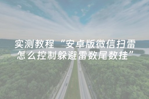 实测教程“安卓版微信扫雷怎么控制躲避雷数尾数挂”（详细透视教程）-哔哩哔哩