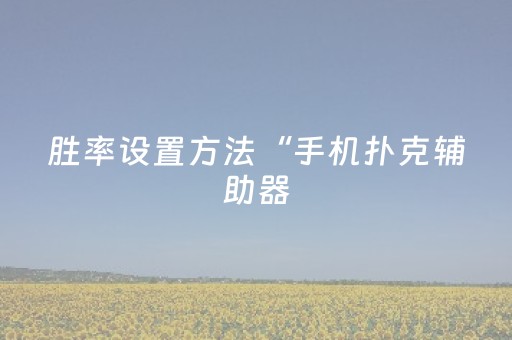 胜率设置方法“手机扑克辅助器（专用辅牌神器免安装）