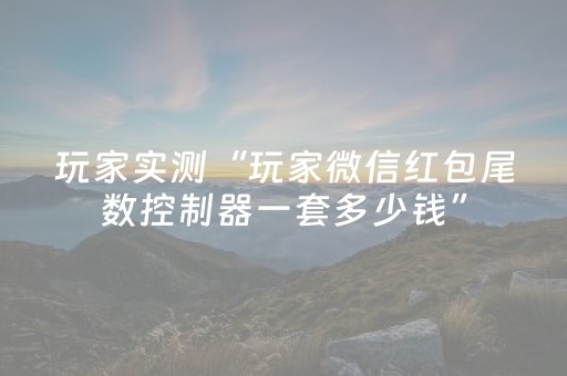 玩家实测“玩家微信红包尾数控制器一套多少钱”（详细透视教程）-哔哩哔哩