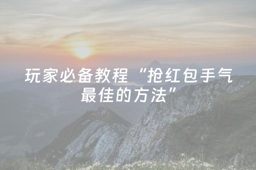 玩家必备教程“抢红包手气最佳的方法”（详细透视教程）-哔哩哔哩
