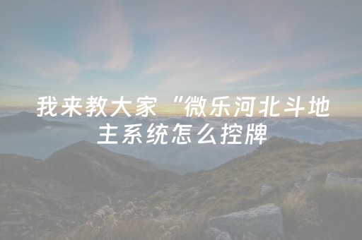 我来教大家“微乐河北斗地主系统怎么控牌（助赢神器通用版）