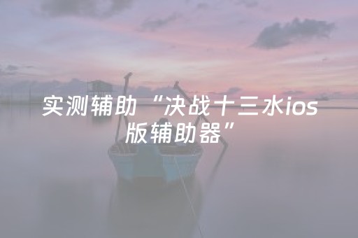 实测辅助“决战十三水ios版辅助器”（详细透视教程）-哔哩哔哩