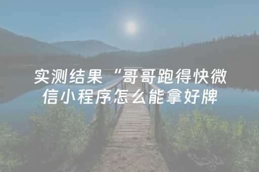 实测结果“哥哥跑得快微信小程序怎么能拿好牌（助赢神器通用版）