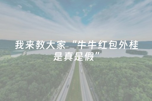 我来教大家“牛牛红包外桂是真是假”（详细透视教程）-哔哩哔哩