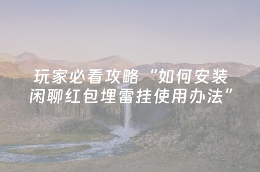 玩家必看攻略“如何安装闲聊红包埋雷挂使用办法”（详细透视教程）-哔哩哔哩