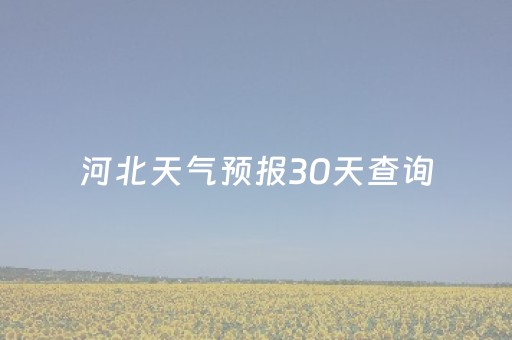 河北天气预报30天查询（河北天气预报30号）