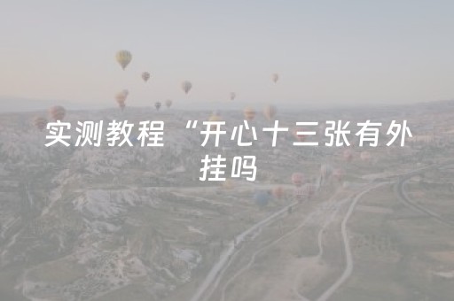 实测教程“开心十三张有外挂吗（专用辅牌神器免安装）