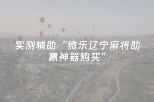 实测辅助“微乐辽宁麻将助赢神器购买”（详细透视教程）-哔哩哔哩