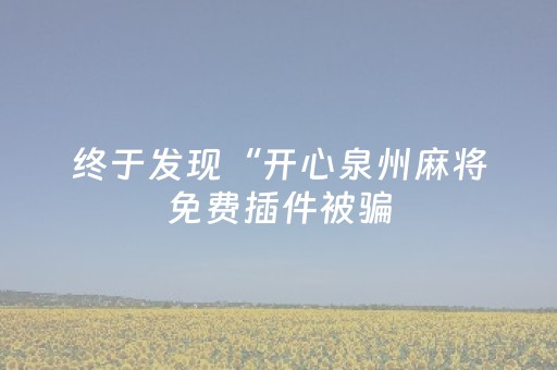 终于发现“开心泉州麻将免费插件被骗（助赢神器通用版）