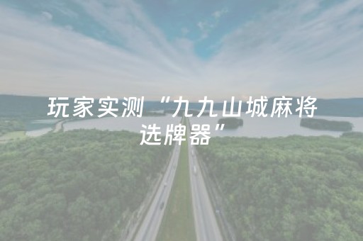玩家实测“九九山城麻将选牌器”（详细透视教程）-哔哩哔哩