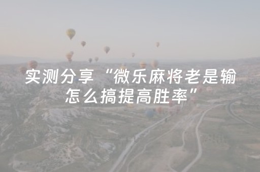 实测分享“微乐麻将老是输怎么搞提高胜率”（详细透视教程）-哔哩哔哩