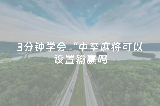 3分钟学会“中至麻将可以设置输赢吗（专用辅牌神器免安装）