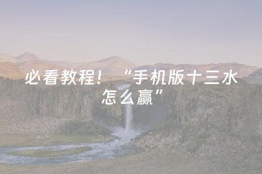 必看教程！“手机版十三水怎么赢”（详细开挂教程）-哔哩哔哩