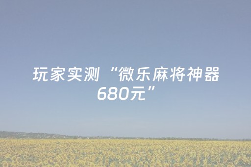 玩家实测“微乐麻将神器680元”（详细透视教程）-哔哩哔哩