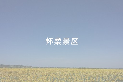 怀柔景区（怀柔景区哪里好玩的地方）