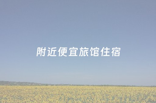 附近便宜旅馆住宿（太原火车站附近便宜旅馆住宿）