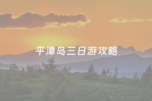 平潭岛三日游攻略（平潭岛三日游自驾攻略）