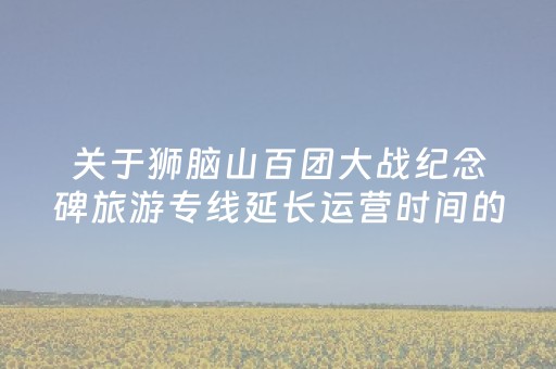 关于狮脑山百团大战纪念碑旅游专线延长运营时间的通告