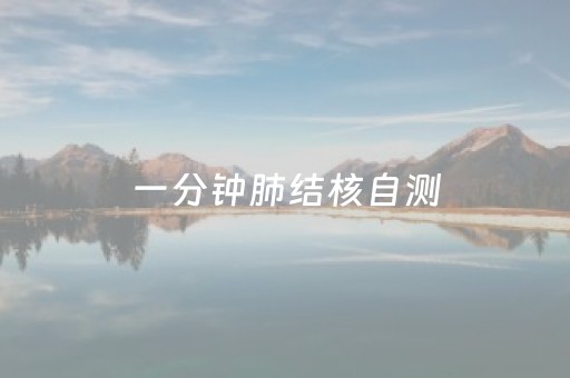 一分钟肺结核自测（肺结核怎么测试的）