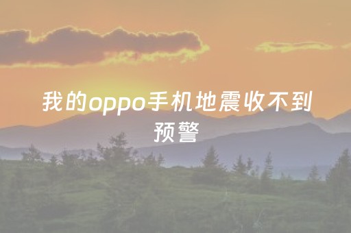 我的oppo手机地震收不到预警（oppo手机地震警报）
