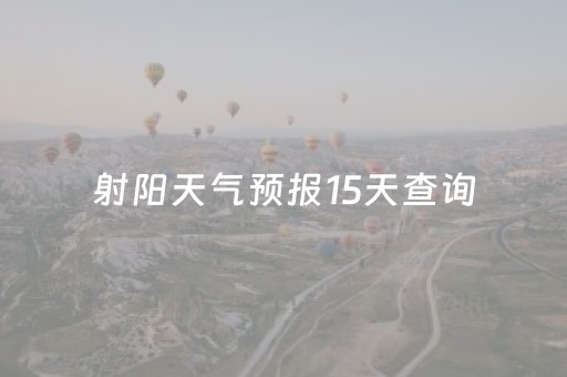 射阳天气预报15天查询（射阳天气预报15天查询结果是什么呢
）