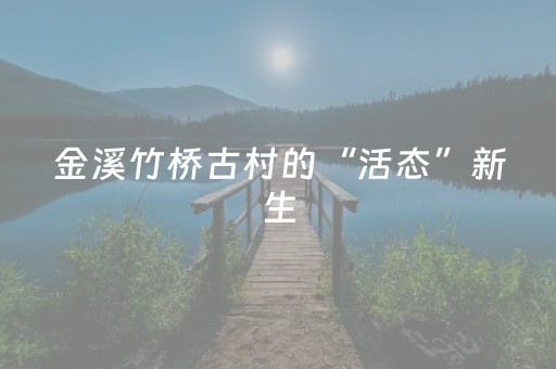 金溪竹桥古村的“活态”新生