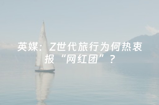 英媒：Z世代旅行为何热衷报“网红团”？