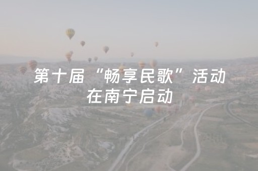 第十届“畅享民歌”活动在南宁启动