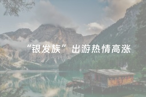 “银发族”出游热情高涨，文旅业厉兵秣马抢占万亿市场