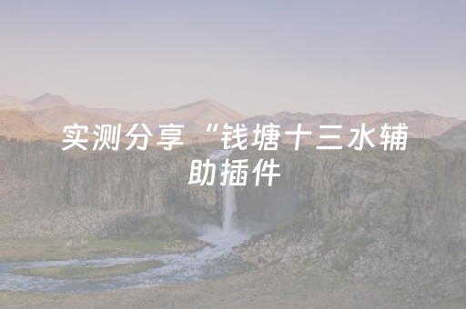 实测分享“钱塘十三水辅助插件（助赢神器通用版）