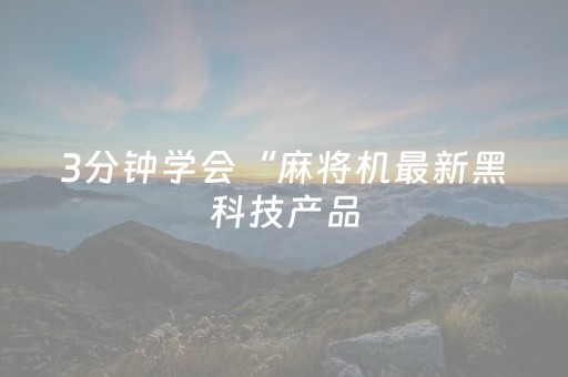 3分钟学会“麻将机最新黑科技产品（助赢神器通用版）