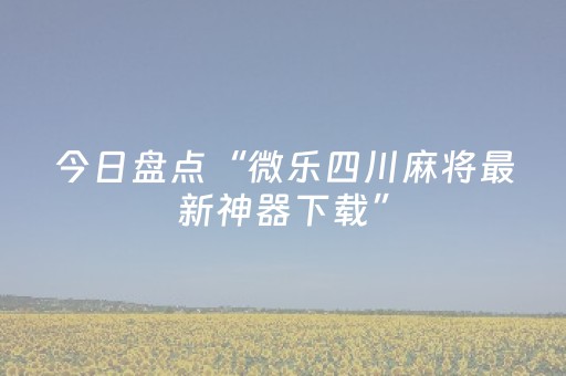 今日盘点“微乐四川麻将最新神器下载”（详细透视教程）-哔哩哔哩