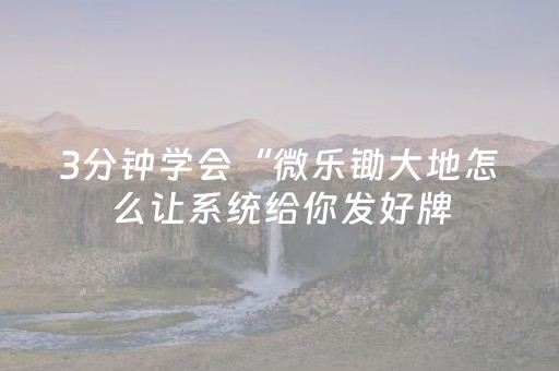 3分钟学会“微乐锄大地怎么让系统给你发好牌（助赢神器通用版）