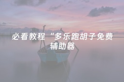 必看教程“多乐跑胡子免费辅助器（助赢神器通用版）