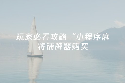玩家必看攻略“小程序麻将铺牌器购买（专用辅牌神器免安装）
