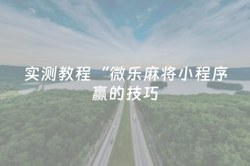 实测教程“微乐麻将小程序赢的技巧（专用辅牌神器免安装）