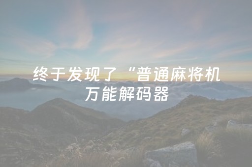 终于发现了“普通麻将机万能解码器（专用辅牌神器免安装）