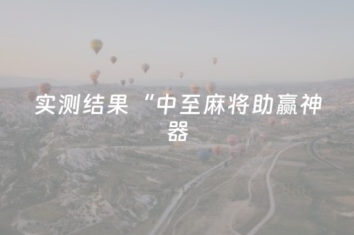 实测结果“中至麻将助赢神器（专用辅牌神器免安装）