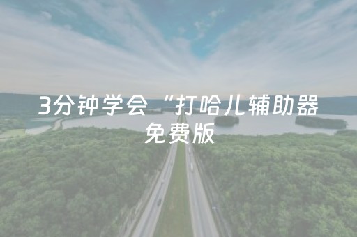 3分钟学会“打哈儿辅助器免费版（专用辅牌神器免安装）