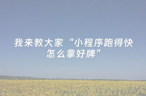 我来教大家“小程序跑得快怎么拿好牌”（详细透视教程）-哔哩哔哩