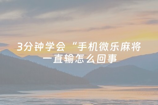 3分钟学会“手机微乐麻将一直输怎么回事（专用辅牌神器免安装）